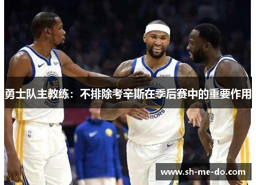 勇士队主教练：不排除考辛斯在季后赛中的重要作用
