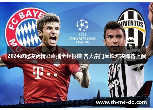 2024欧冠决赛精彩直播全程报道 各大豪门巅峰对决即将上演