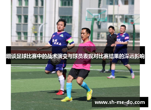 细谈足球比赛中的战术演变与球员表现对比赛结果的深远影响