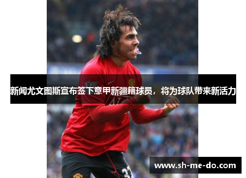 新闻尤文图斯宣布签下意甲新疆籍球员，将为球队带来新活力