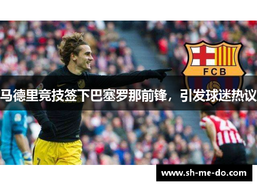 马德里竞技签下巴塞罗那前锋，引发球迷热议