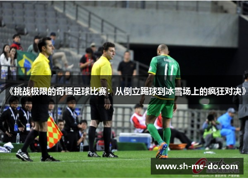 《挑战极限的奇怪足球比赛：从倒立踢球到冰雪场上的疯狂对决》