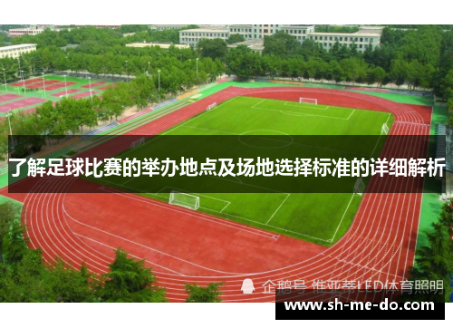了解足球比赛的举办地点及场地选择标准的详细解析 了解足球比赛的举办地点及场地选择标准的详细解析