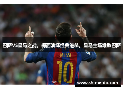 巴萨VS皇马之战，梅西演绎经典绝杀，皇马主场难敌巴萨