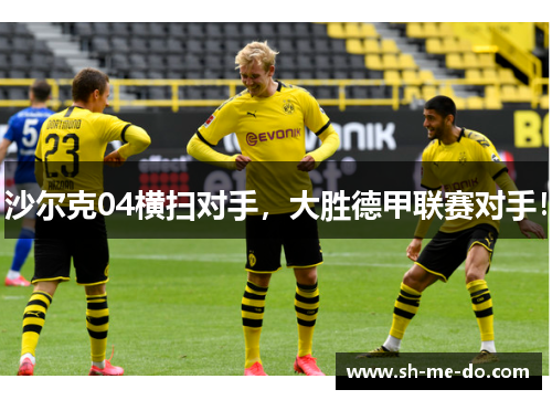 沙尔克04横扫对手，大胜德甲联赛对手！