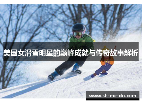 美国女滑雪明星的巅峰成就与传奇故事解析