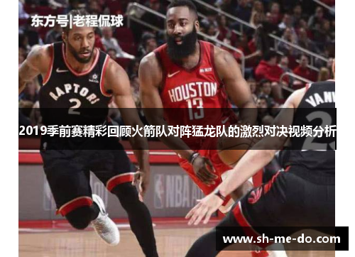 2019季前赛精彩回顾火箭队对阵猛龙队的激烈对决视频分析