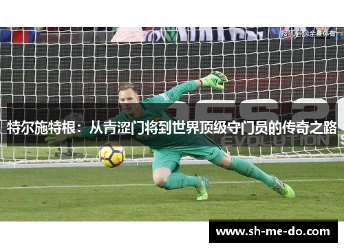 特尔施特根：从青涩门将到世界顶级守门员的传奇之路