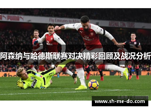 阿森纳与哈德斯联赛对决精彩回顾及战况分析