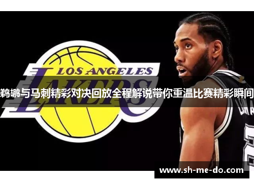 鹈鹕与马刺精彩对决回放全程解说带你重温比赛精彩瞬间