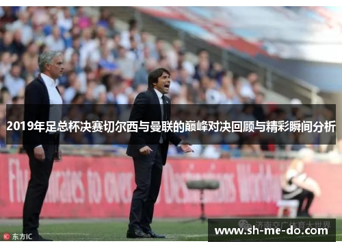 2019年足总杯决赛切尔西与曼联的巅峰对决回顾与精彩瞬间分析