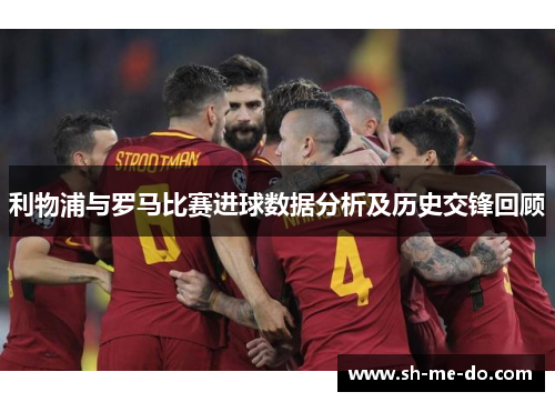 利物浦与罗马比赛进球数据分析及历史交锋回顾