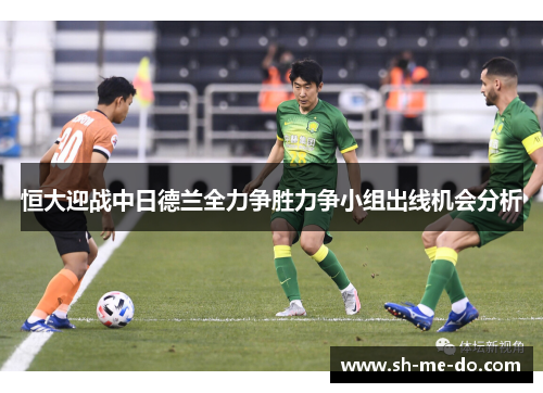 恒大迎战中日德兰全力争胜力争小组出线机会分析