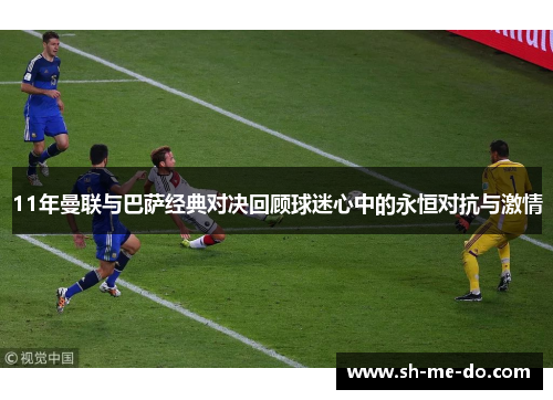 11年曼联与巴萨经典对决回顾球迷心中的永恒对抗与激情
