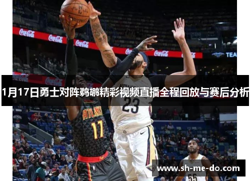 1月17日勇士对阵鹈鹕精彩视频直播全程回放与赛后分析