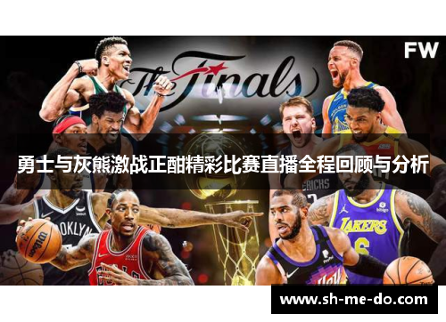 勇士与灰熊激战正酣精彩比赛直播全程回顾与分析
